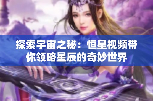 探索宇宙之秘：恒星视频带你领略星辰的奇妙世界