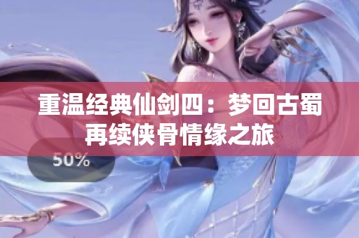 重温经典仙剑四：梦回古蜀再续侠骨情缘之旅