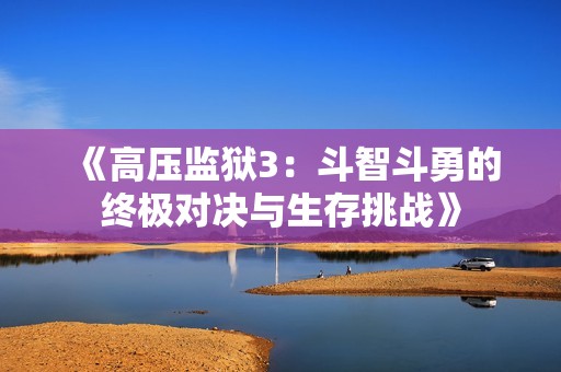 《高压监狱3：斗智斗勇的终极对决与生存挑战》