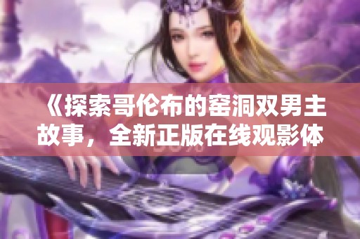 《探索哥伦布的窑洞双男主故事，全新正版在线观影体验》