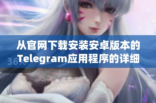 从官网下载安装安卓版本的Telegram应用程序的详细指南