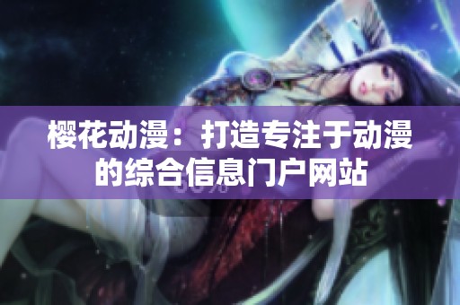 樱花动漫：打造专注于动漫的综合信息门户网站