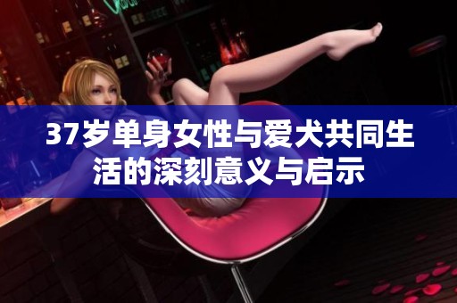 37岁单身女性与爱犬共同生活的深刻意义与启示