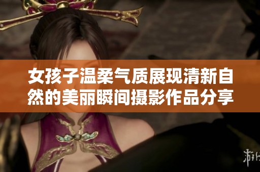 女孩子温柔气质展现清新自然的美丽瞬间摄影作品分享