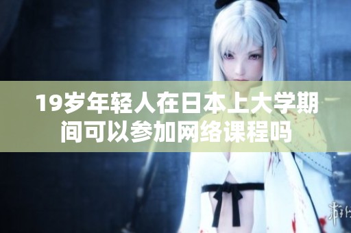 19岁年轻人在日本上大学期间可以参加网络课程吗