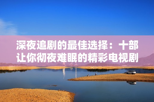 深夜追剧的最佳选择：十部让你彻夜难眠的精彩电视剧推荐