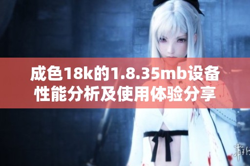 成色18k的1.8.35mb设备性能分析及使用体验分享