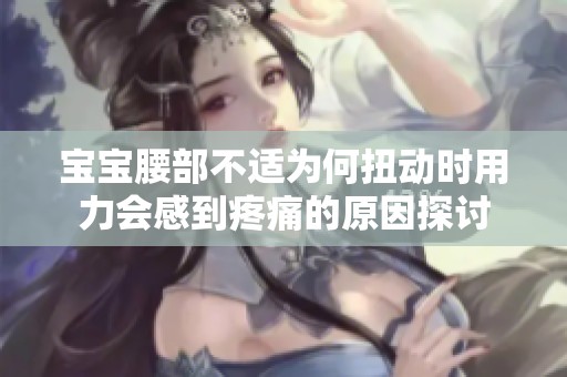 宝宝腰部不适为何扭动时用力会感到疼痛的原因探讨