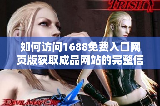 如何访问1688免费入口网页版获取成品网站的完整信息和服务指南
