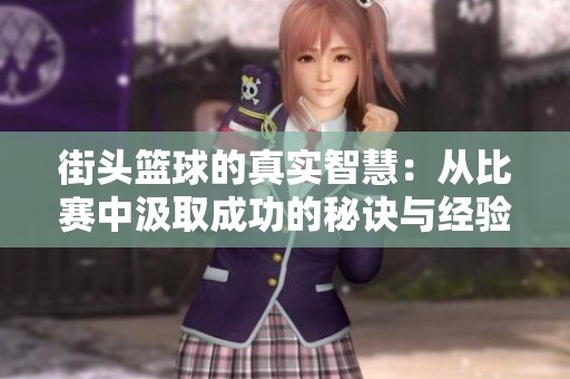 街头篮球的真实智慧：从比赛中汲取成功的秘诀与经验