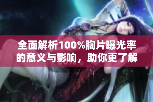 全面解析100%胸片曝光率的意义与影响，助你更了解医学影像的重要性