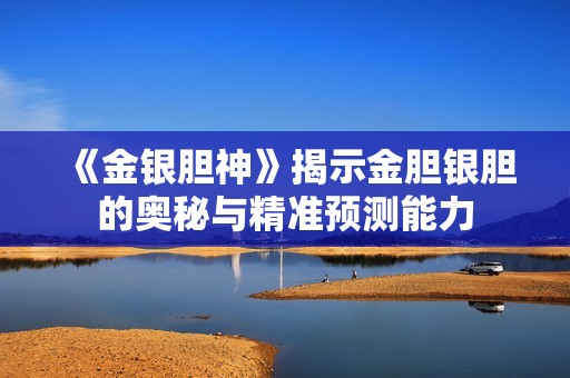 《金银胆神》揭示金胆银胆的奥秘与精准预测能力
