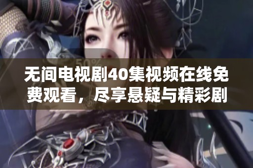 无间电视剧40集视频在线免费观看，尽享悬疑与精彩剧集带来的感官盛宴