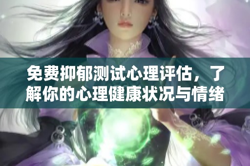 免费抑郁测试心理评估，了解你的心理健康状况与情绪状态