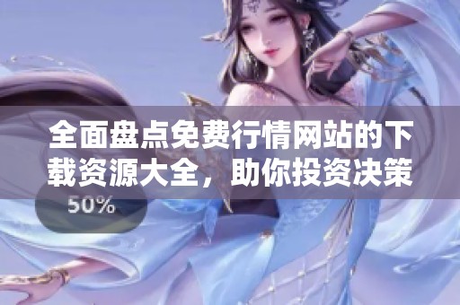 全面盘点免费行情网站的下载资源大全，助你投资决策更精准