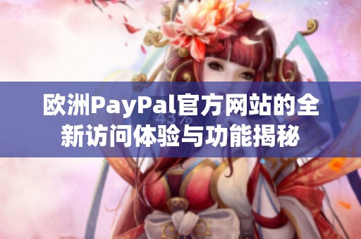 欧洲PayPal官方网站的全新访问体验与功能揭秘