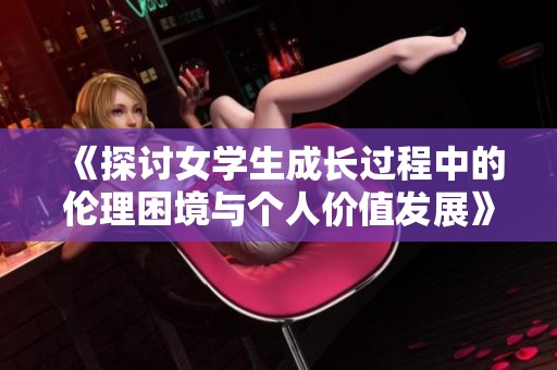 《探讨女学生成长过程中的伦理困境与个人价值发展》