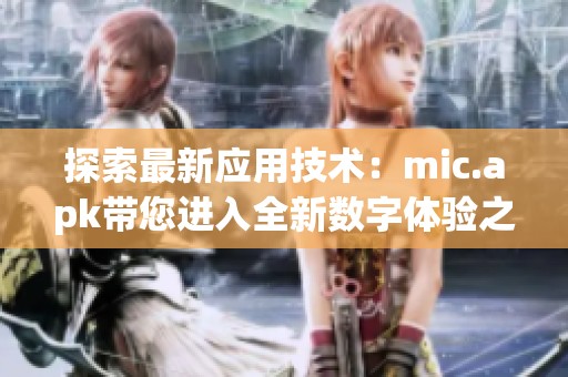 探索最新应用技术：mic.apk带您进入全新数字体验之旅