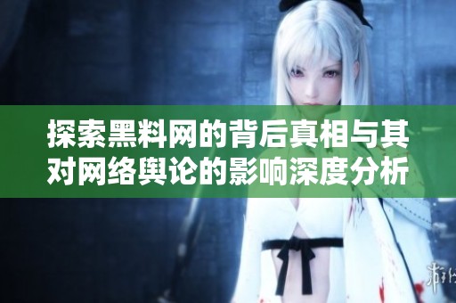 探索黑料网的背后真相与其对网络舆论的影响深度分析