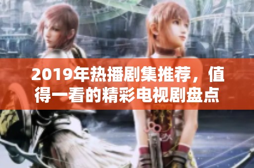 2019年热播剧集推荐，值得一看的精彩电视剧盘点