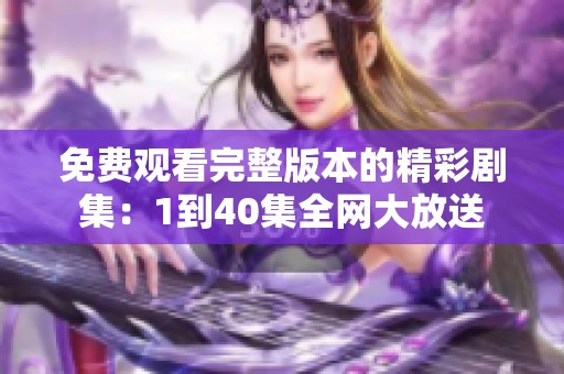 免费观看完整版本的精彩剧集：1到40集全网大放送