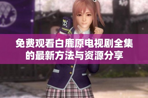 免费观看白鹿原电视剧全集的最新方法与资源分享