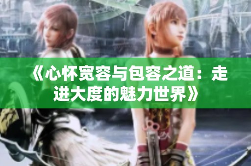 《心怀宽容与包容之道：走进大度的魅力世界》