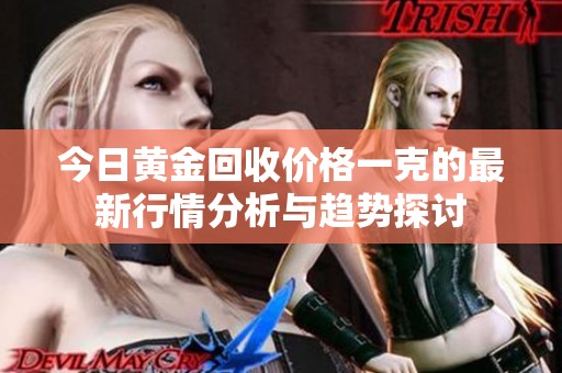 今日黄金回收价格一克的最新行情分析与趋势探讨