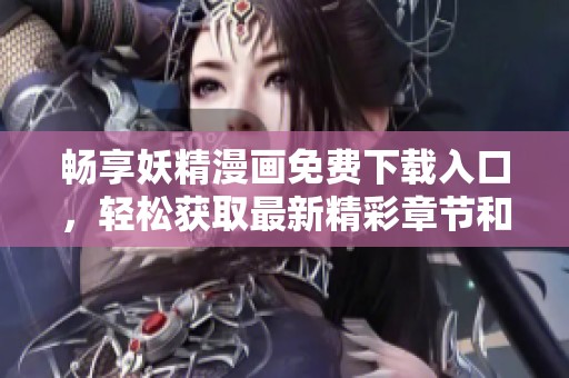畅享妖精漫画免费下载入口，轻松获取最新精彩章节和资源