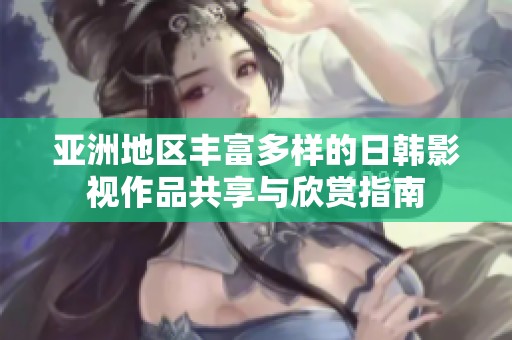 亚洲地区丰富多样的日韩影视作品共享与欣赏指南
