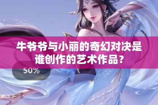 牛爷爷与小丽的奇幻对决是谁创作的艺术作品？