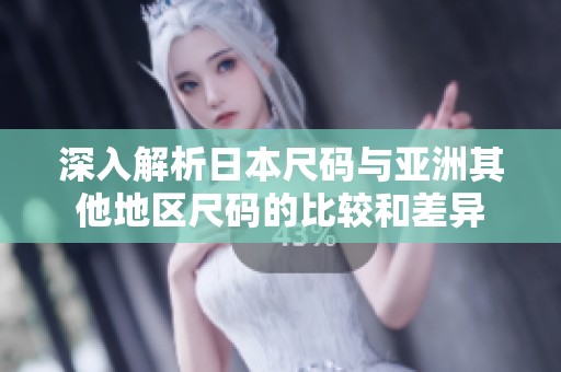 深入解析日本尺码与亚洲其他地区尺码的比较和差异