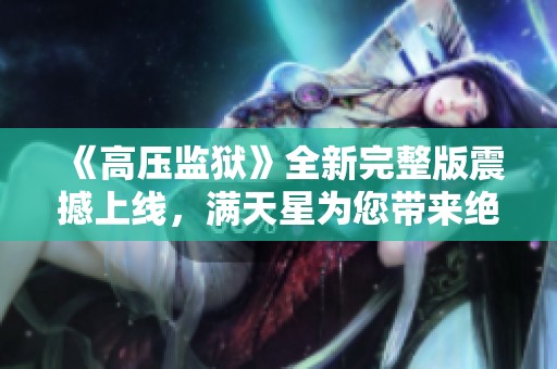 《高压监狱》全新完整版震撼上线，满天星为您带来绝佳观影体验