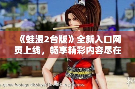 《蛙漫2台版》全新入口网页上线，畅享精彩内容尽在掌握中
