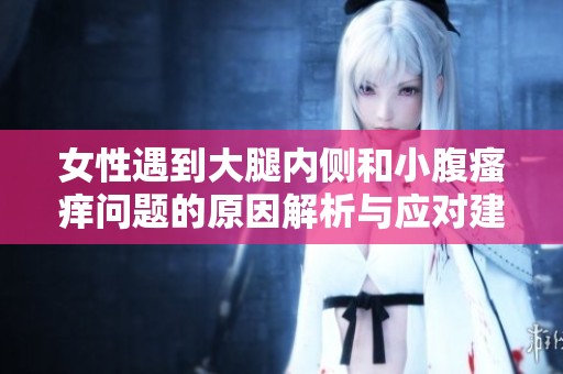 女性遇到大腿内侧和小腹瘙痒问题的原因解析与应对建议