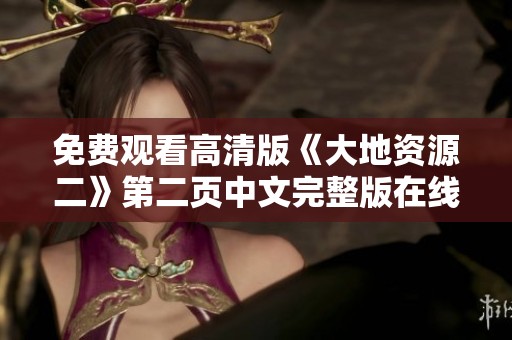 免费观看高清版《大地资源二》第二页中文完整版在线观看链接分享