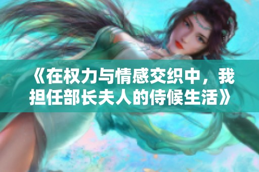 《在权力与情感交织中，我担任部长夫人的侍候生活》