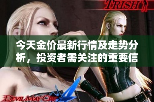 今天金价最新行情及走势分析，投资者需关注的重要信息