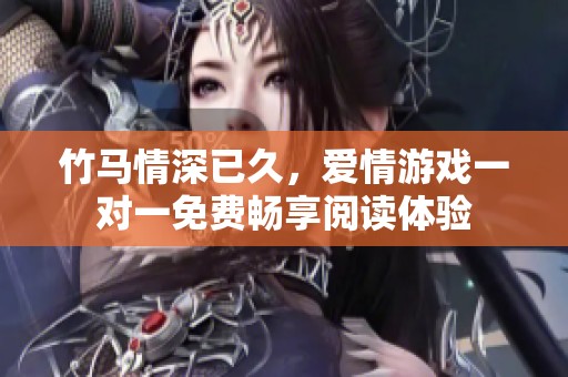 竹马情深已久，爱情游戏一对一免费畅享阅读体验