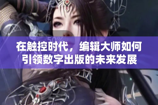 在触控时代，编辑大师如何引领数字出版的未来发展
