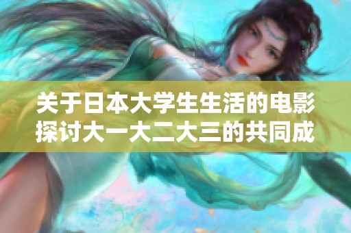 关于日本大学生生活的电影探讨大一大二大三的共同成长与挑战