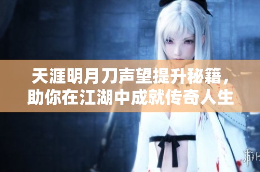 天涯明月刀声望提升秘籍，助你在江湖中成就传奇人生