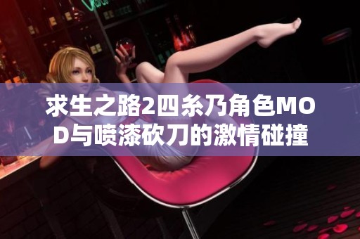 求生之路2四糸乃角色MOD与喷漆砍刀的激情碰撞