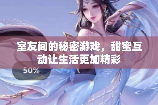 室友间的秘密游戏，甜蜜互动让生活更加精彩