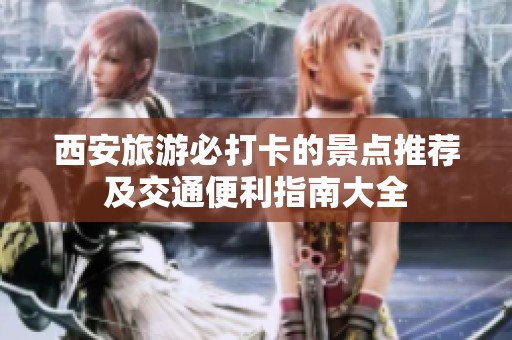 西安旅游必打卡的景点推荐及交通便利指南大全