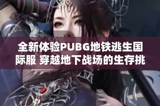 全新体验PUBG地铁逃生国际服 穿越地下战场的生存挑战