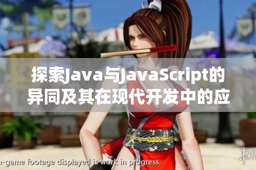 探索Java与JavaScript的异同及其在现代开发中的应用价值