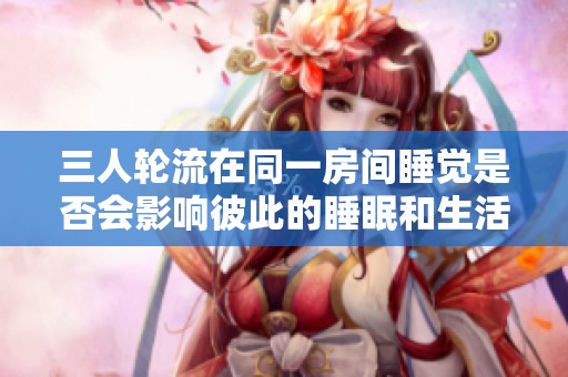 三人轮流在同一房间睡觉是否会影响彼此的睡眠和生活质量