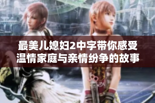最美儿媳妇2中字带你感受温情家庭与亲情纷争的故事