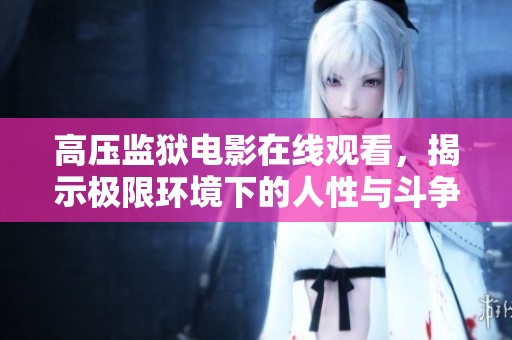 高压监狱电影在线观看，揭示极限环境下的人性与斗争